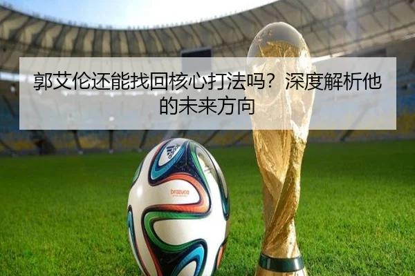 郭艾伦还能找回核心打法吗？深度解析他的未来方向
