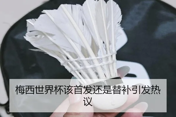 梅西世界杯该首发还是替补引发热议